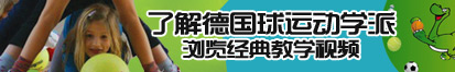 骚逼操骚逼了解德国球运动学派，浏览经典教学视频。